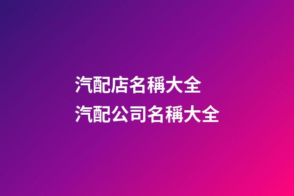 汽配店名稱大全 汽配公司名稱大全-第1張-公司起名-玄機(jī)派